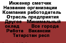 Инженер-сметчик › Название организации ­ Компания-работодатель › Отрасль предприятия ­ Другое › Минимальный оклад ­ 1 - Все города Работа » Вакансии   . Татарстан респ.